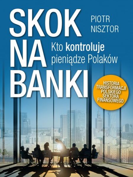 "Skok na banki. Kto kontroluje pieniądze Polaków. Historia transformacji polskiego sektora finansowego", Piotr Nisztor, 