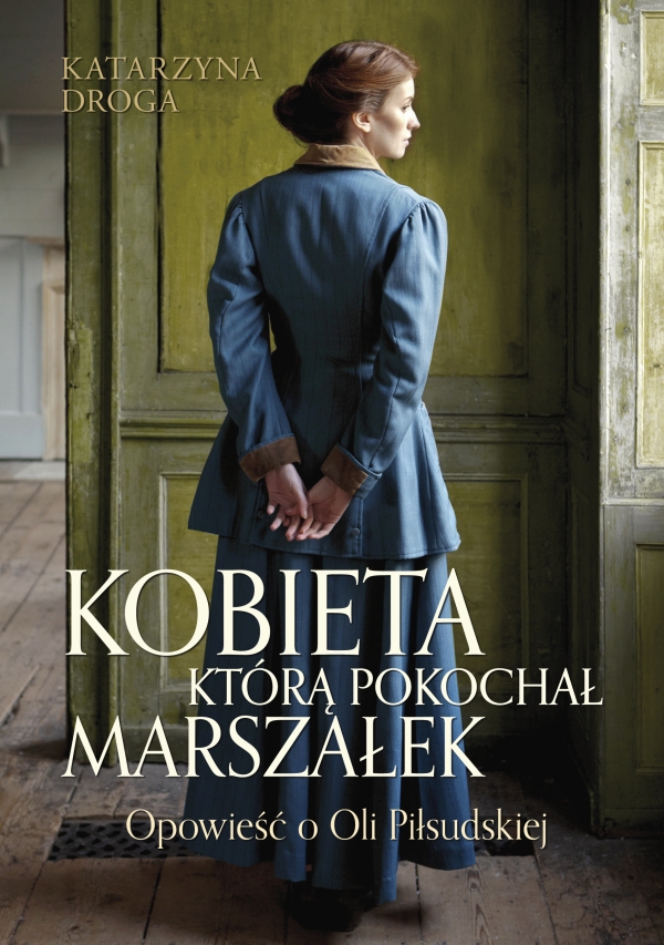 "Kobieta, którą pokochał Marszałek. Opowieść o Oli Piłsudskiej", Katarzyna Droga 