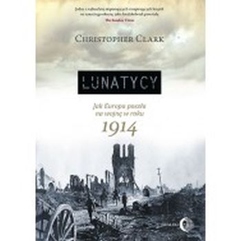 „Lunatycy. Jak Europa poszła na wojnę w roku 1914”, Christopher Clark